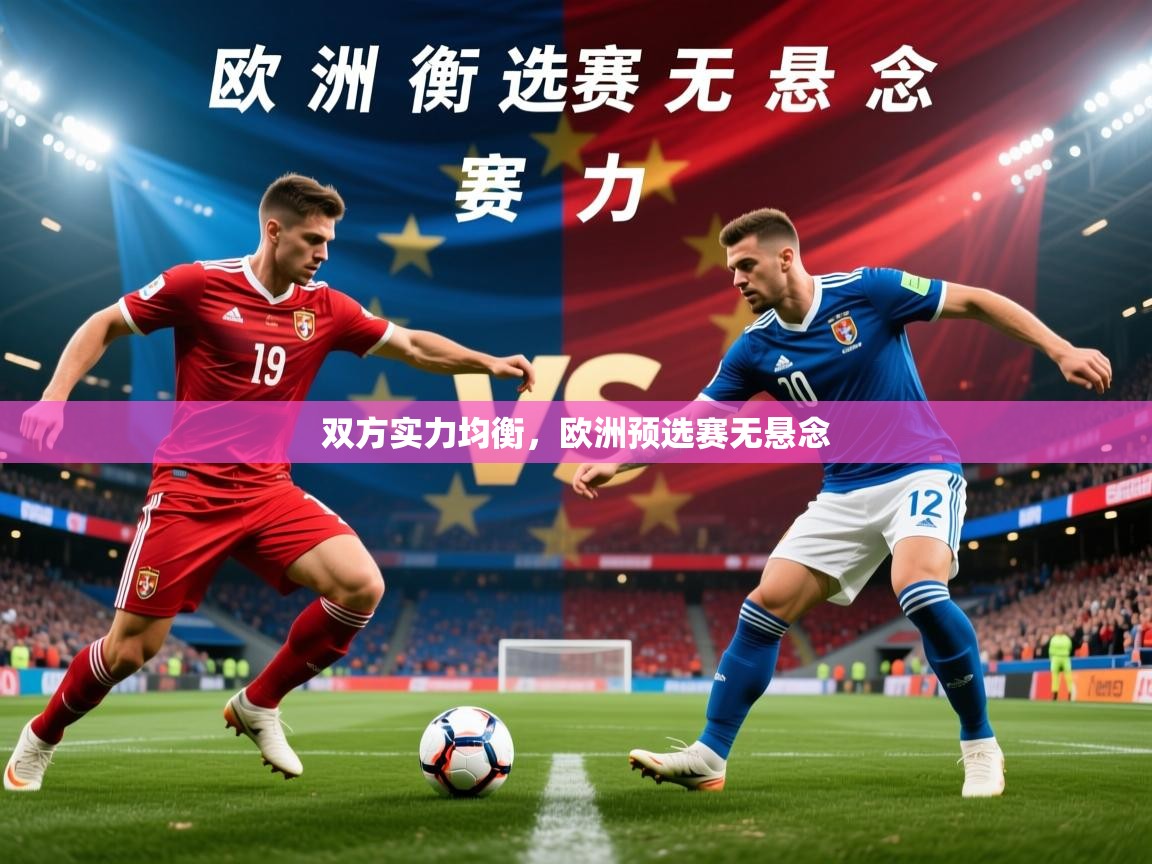 2025 迈博体育app登录双方实力均衡,欧洲预选赛无悬念 第2张