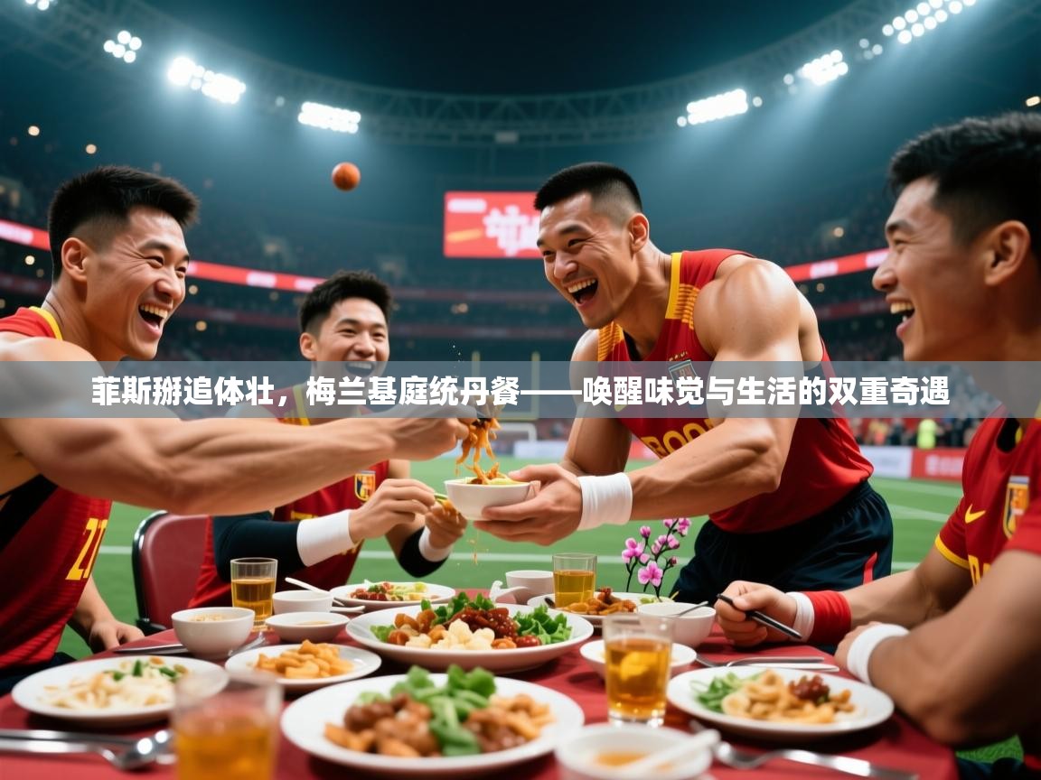 2026 迈博体育怎么下载菲斯掰追体壮,梅兰基庭统丹餐——唤醒味觉与生活的双重奇遇 第2张