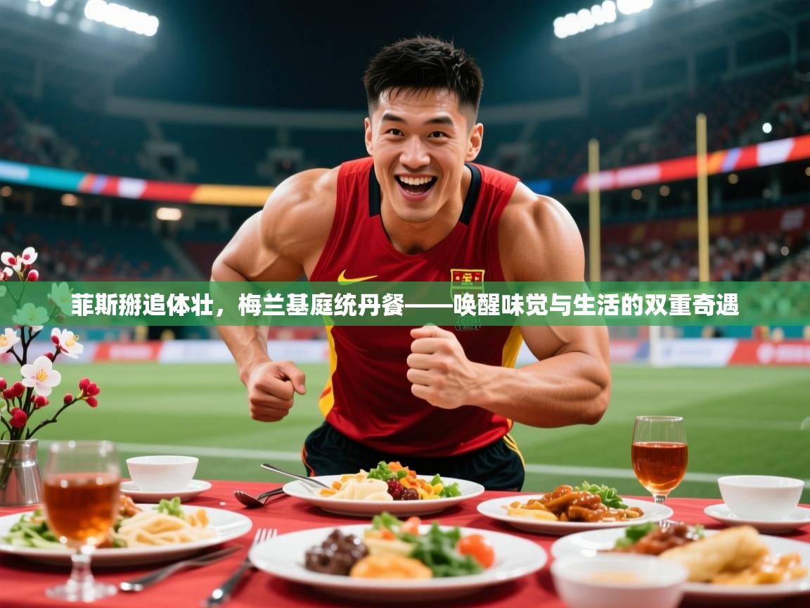 2026 迈博体育怎么下载菲斯掰追体壮,梅兰基庭统丹餐——唤醒味觉与生活的双重奇遇 第3张