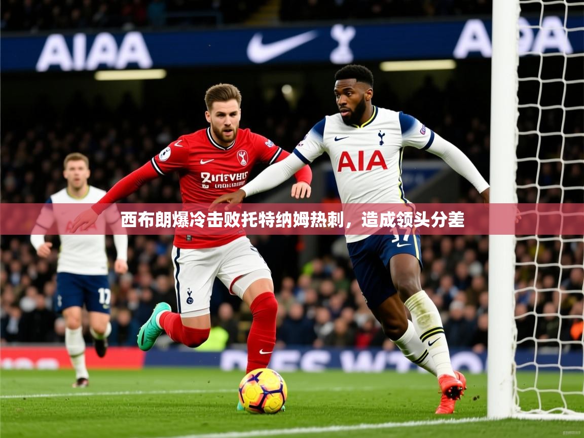 2026 迈博体育怎么下载西布朗爆冷击败托特纳姆热刺,造成领头分差 第1张