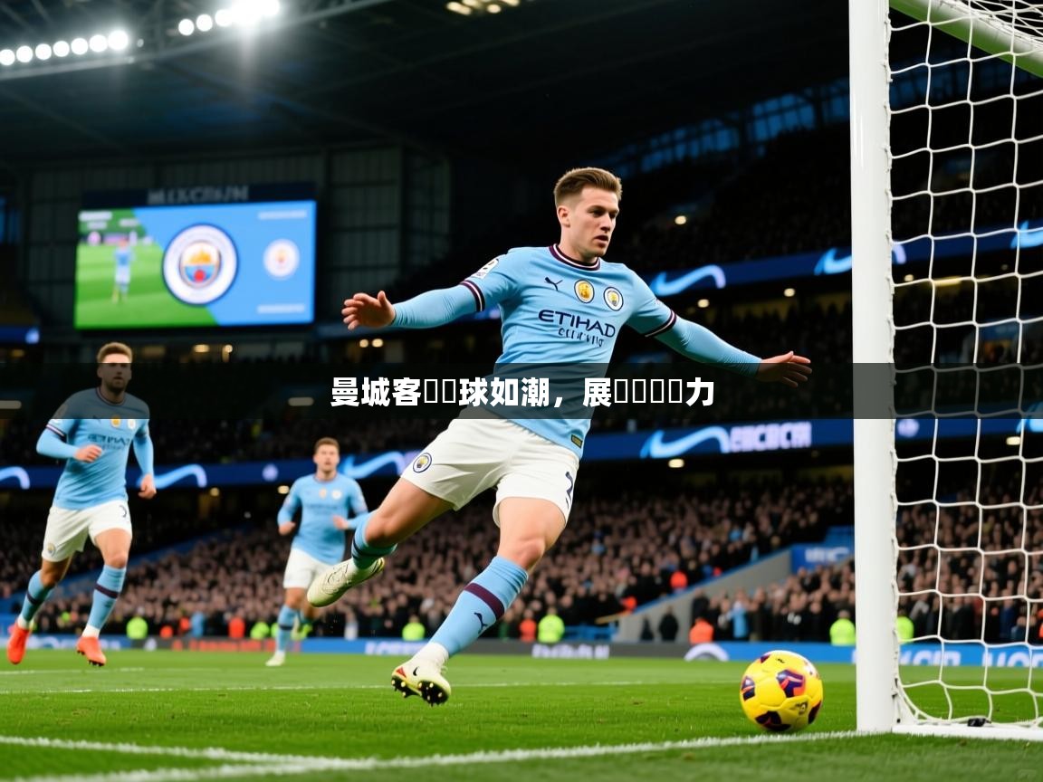 2026 迈博体育下载曼城客場進球如潮,展現強勢實力 第1张