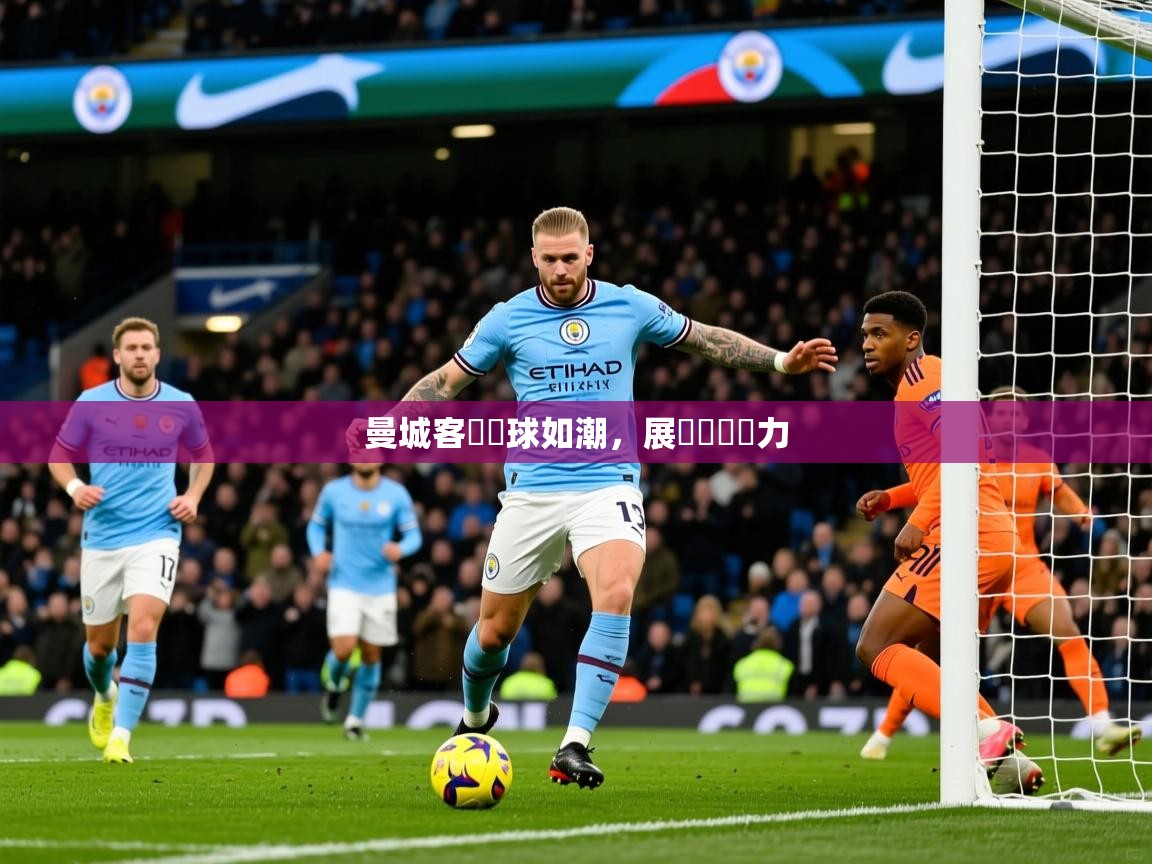 2026 迈博体育下载曼城客場進球如潮,展現強勢實力 第3张