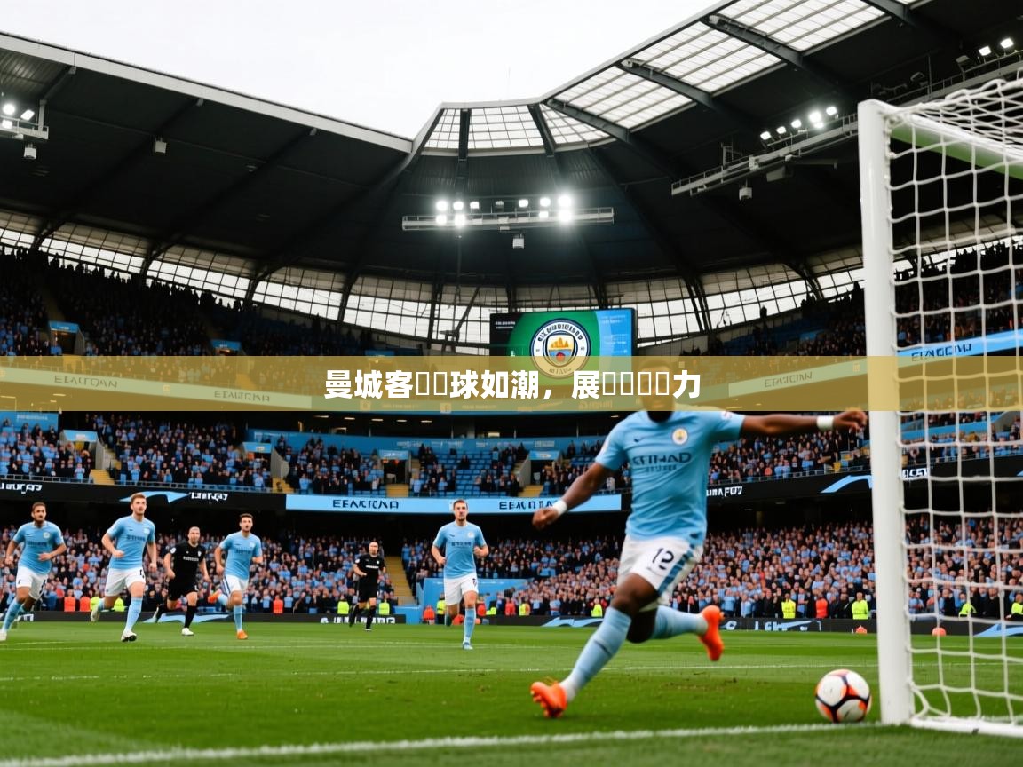 2026 迈博体育下载曼城客場進球如潮,展現強勢實力 第4张